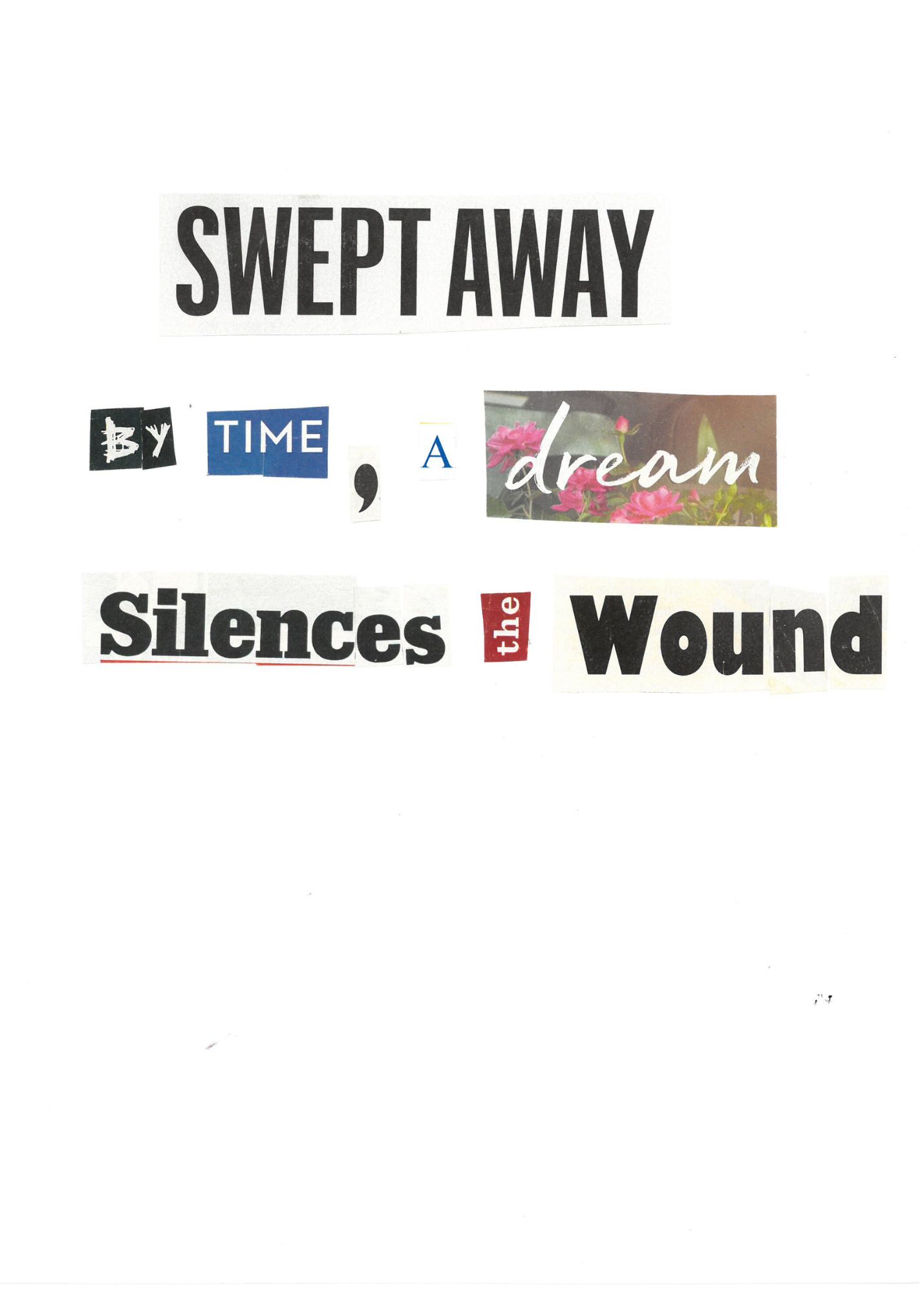 collage poem with cutout words that say swept away by time
        			a dream silences the wound